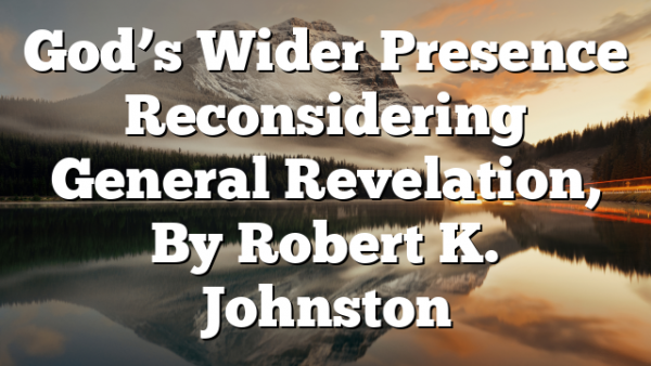 God’s Wider Presence  Reconsidering General Revelation, By Robert K. Johnston